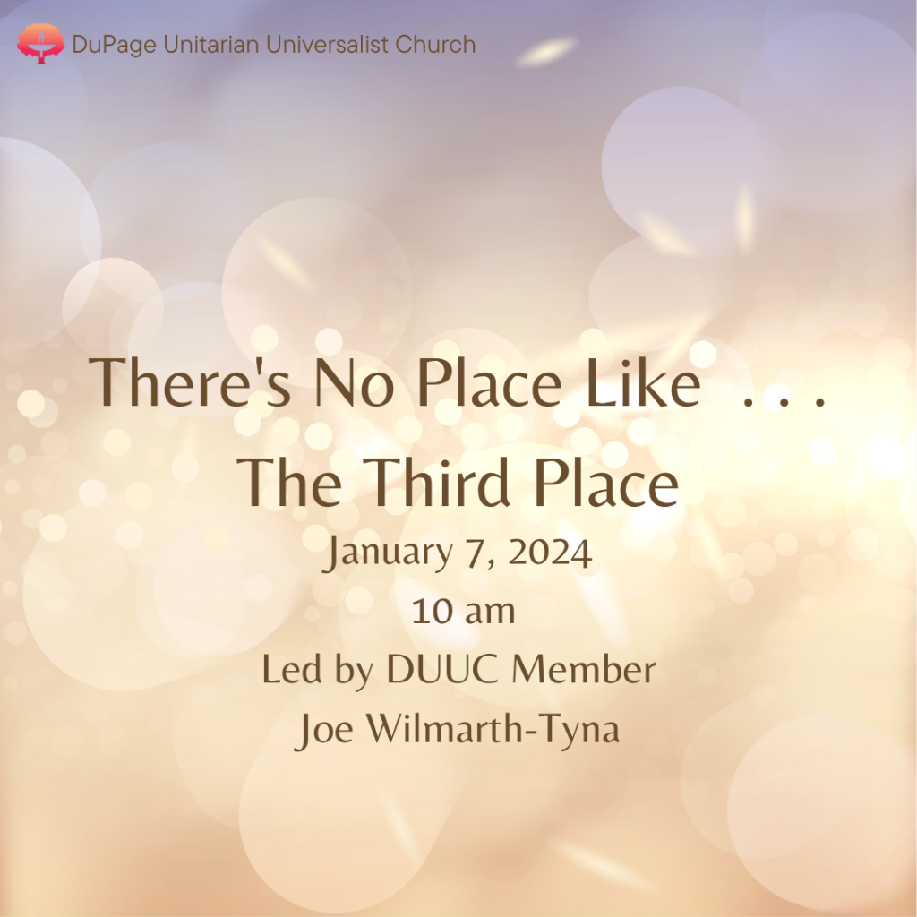 There's No Place Like...The Third Place, Sunday Worship, January 7, 2024, 10 am, Led by DUUC Member Joe Wilmarth-Tyna