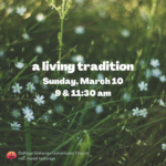 a living tradition Sunday, March 10 9 & 11:30 am DuPage Unitarian Universalist church rev. mandi huizenga