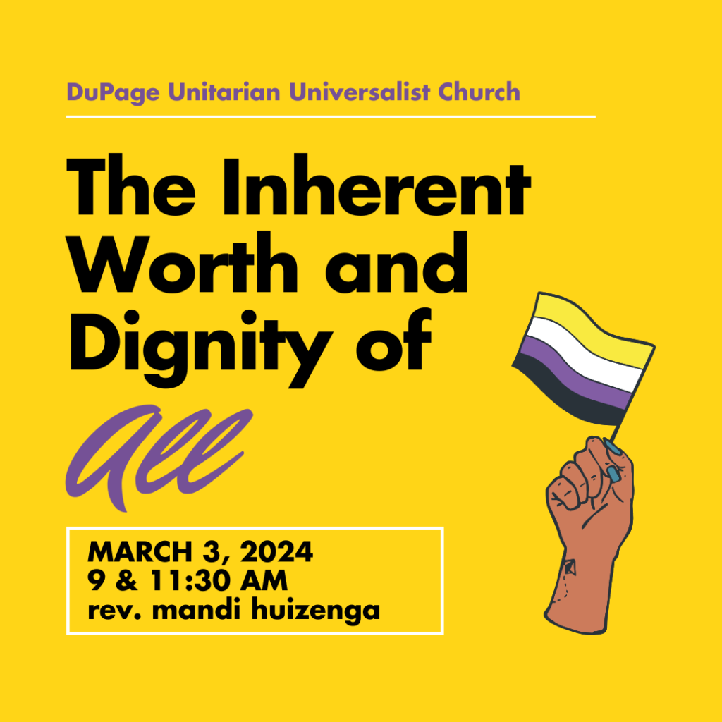 DuPage Unitarian Universalist Church The Inherent Worth and Dignity of All March 3, 2024 9& 11:30 am rev. mandi huizenga
