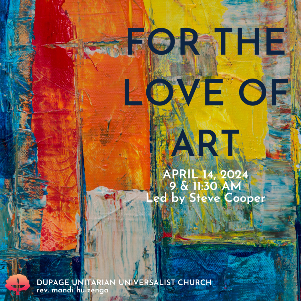 For the Love of Art April 14, 2024 9 & 11:30 am Led by Steve Cooper DuPage Unitarian Universalist Church rev. mandi huizenga