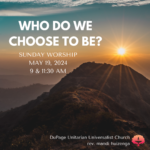 Who Do We Choose To Be? Sunday Worship May 19, 2024 DuPage Unitarian Universalist Church rev. mandi huizenga