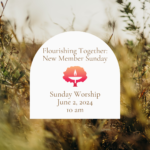 Flourishing Together: New Member Sunday Sunday Worship June 2, 2024 10 am