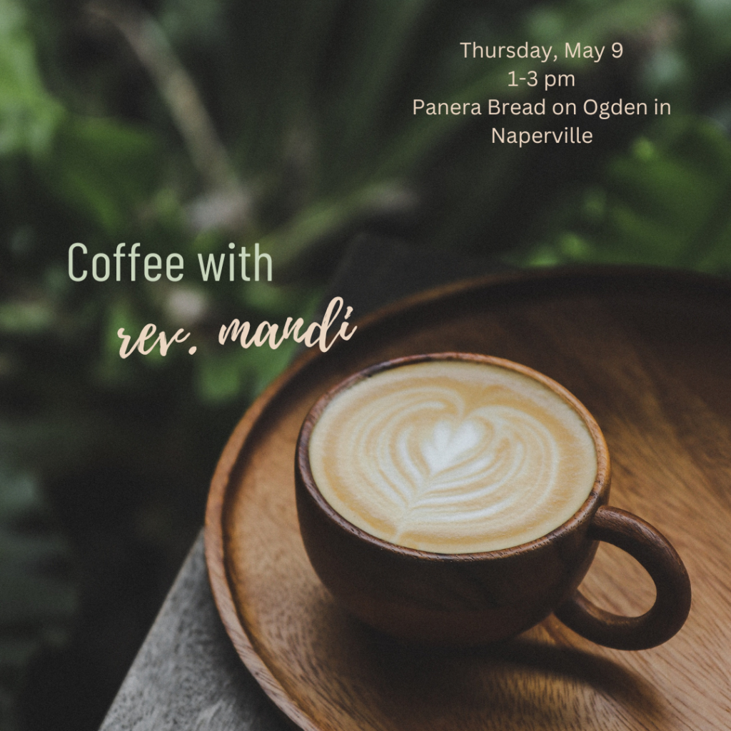 Coffee with rev. mandi Thursday, May 9 1-3 pm Panera Bread on Ogden in Naperville