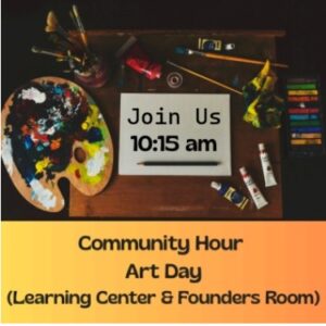 Community Hour Art Day in the Learning Center and Founders Room Join us 10:15am
